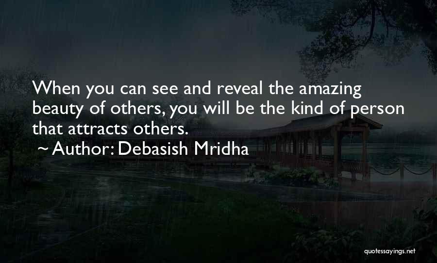 Debasish Mridha Quotes: When You Can See And Reveal The Amazing Beauty Of Others, You Will Be The Kind Of Person That Attracts