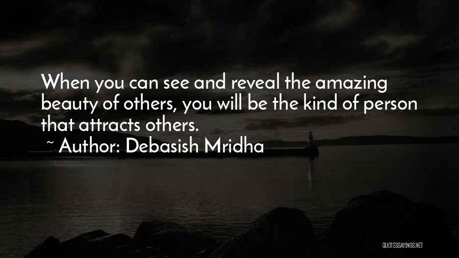 Debasish Mridha Quotes: When You Can See And Reveal The Amazing Beauty Of Others, You Will Be The Kind Of Person That Attracts