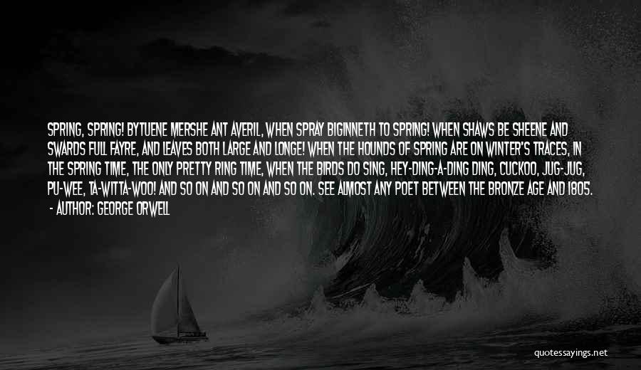 George Orwell Quotes: Spring, Spring! Bytuene Mershe Ant Averil, When Spray Biginneth To Spring! When Shaws Be Sheene And Swards Full Fayre, And