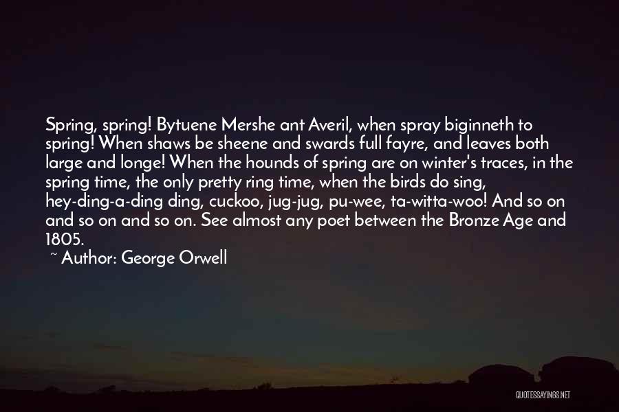 George Orwell Quotes: Spring, Spring! Bytuene Mershe Ant Averil, When Spray Biginneth To Spring! When Shaws Be Sheene And Swards Full Fayre, And