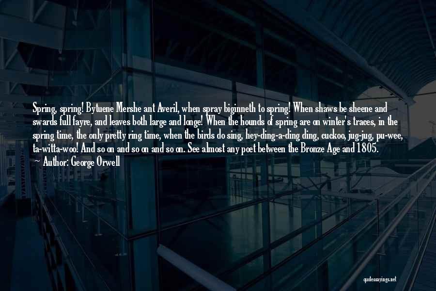 George Orwell Quotes: Spring, Spring! Bytuene Mershe Ant Averil, When Spray Biginneth To Spring! When Shaws Be Sheene And Swards Full Fayre, And