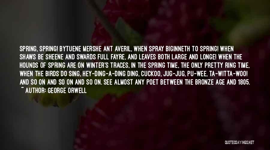 George Orwell Quotes: Spring, Spring! Bytuene Mershe Ant Averil, When Spray Biginneth To Spring! When Shaws Be Sheene And Swards Full Fayre, And