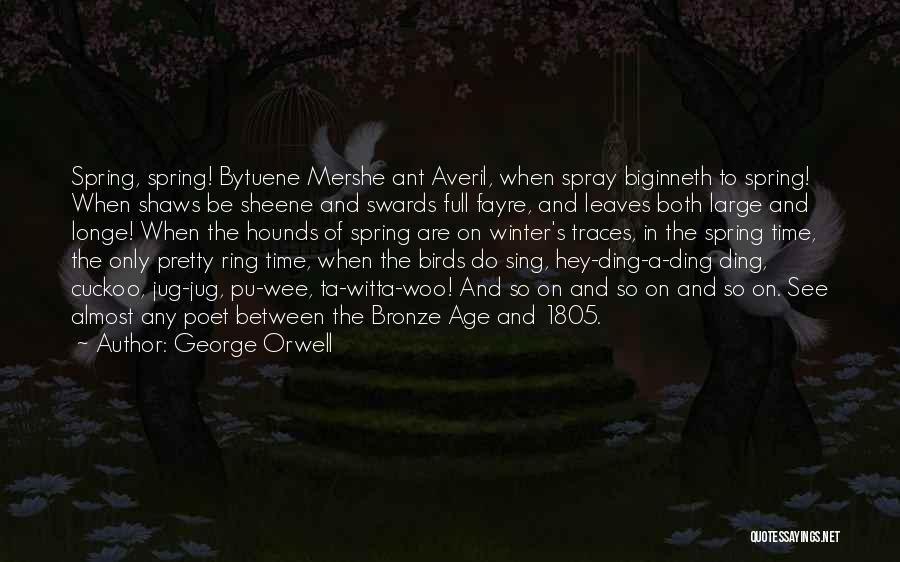 George Orwell Quotes: Spring, Spring! Bytuene Mershe Ant Averil, When Spray Biginneth To Spring! When Shaws Be Sheene And Swards Full Fayre, And