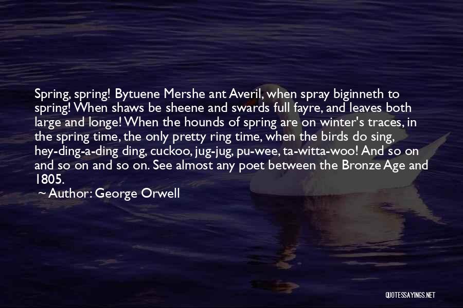 George Orwell Quotes: Spring, Spring! Bytuene Mershe Ant Averil, When Spray Biginneth To Spring! When Shaws Be Sheene And Swards Full Fayre, And