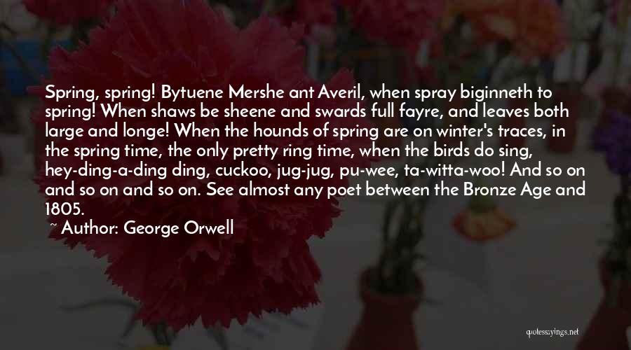 George Orwell Quotes: Spring, Spring! Bytuene Mershe Ant Averil, When Spray Biginneth To Spring! When Shaws Be Sheene And Swards Full Fayre, And