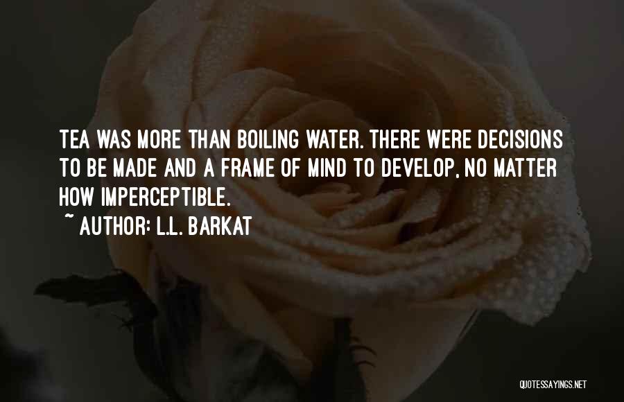 L.L. Barkat Quotes: Tea Was More Than Boiling Water. There Were Decisions To Be Made And A Frame Of Mind To Develop, No