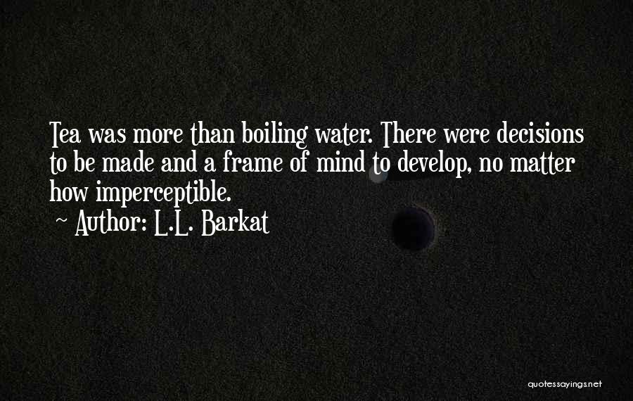 L.L. Barkat Quotes: Tea Was More Than Boiling Water. There Were Decisions To Be Made And A Frame Of Mind To Develop, No