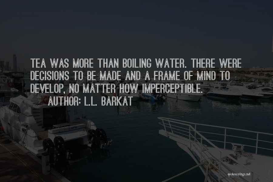 L.L. Barkat Quotes: Tea Was More Than Boiling Water. There Were Decisions To Be Made And A Frame Of Mind To Develop, No