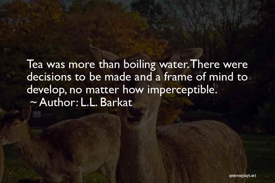 L.L. Barkat Quotes: Tea Was More Than Boiling Water. There Were Decisions To Be Made And A Frame Of Mind To Develop, No