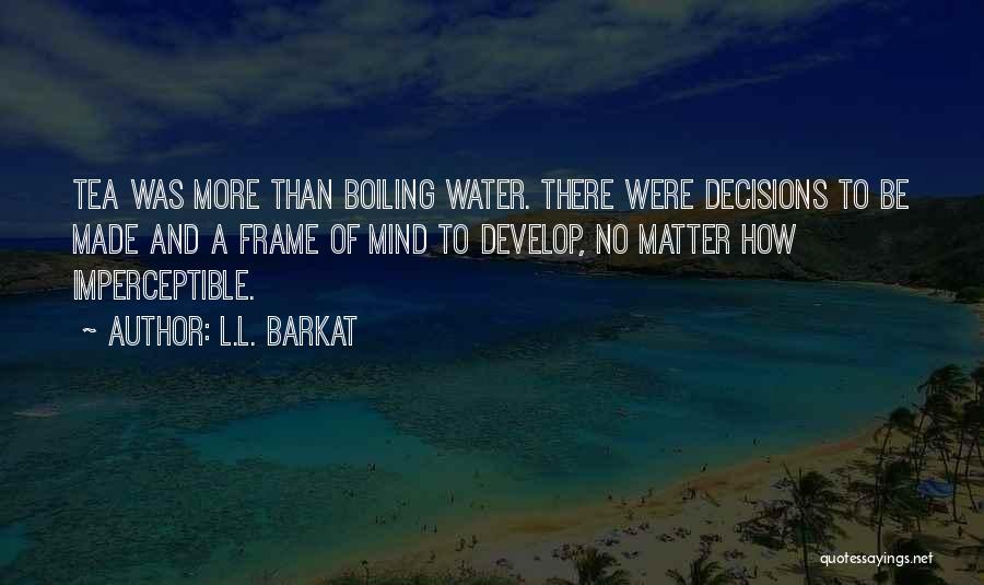 L.L. Barkat Quotes: Tea Was More Than Boiling Water. There Were Decisions To Be Made And A Frame Of Mind To Develop, No