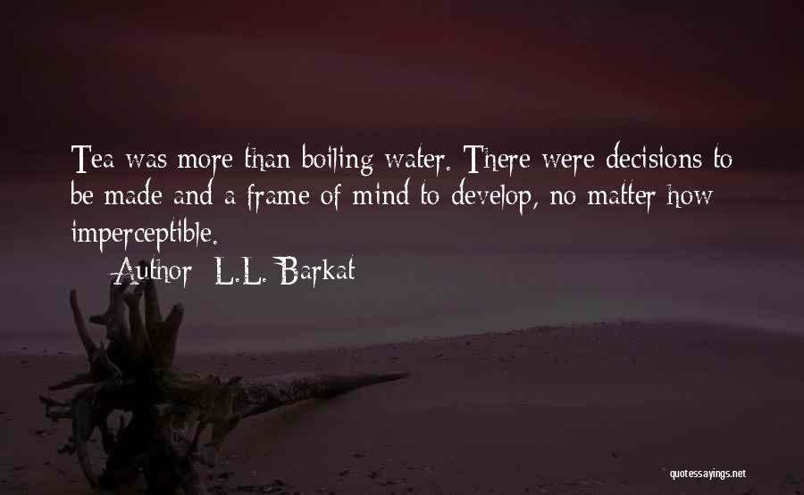 L.L. Barkat Quotes: Tea Was More Than Boiling Water. There Were Decisions To Be Made And A Frame Of Mind To Develop, No