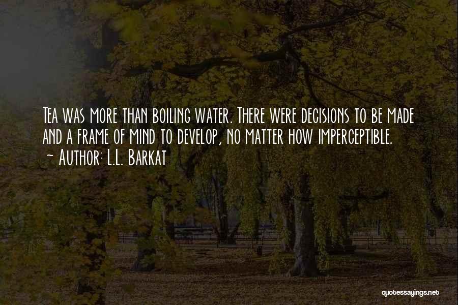 L.L. Barkat Quotes: Tea Was More Than Boiling Water. There Were Decisions To Be Made And A Frame Of Mind To Develop, No