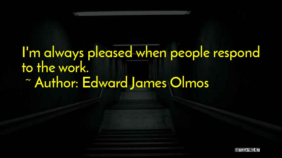 Edward James Olmos Quotes: I'm Always Pleased When People Respond To The Work.