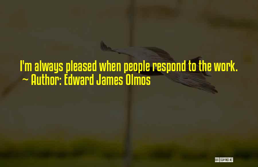 Edward James Olmos Quotes: I'm Always Pleased When People Respond To The Work.