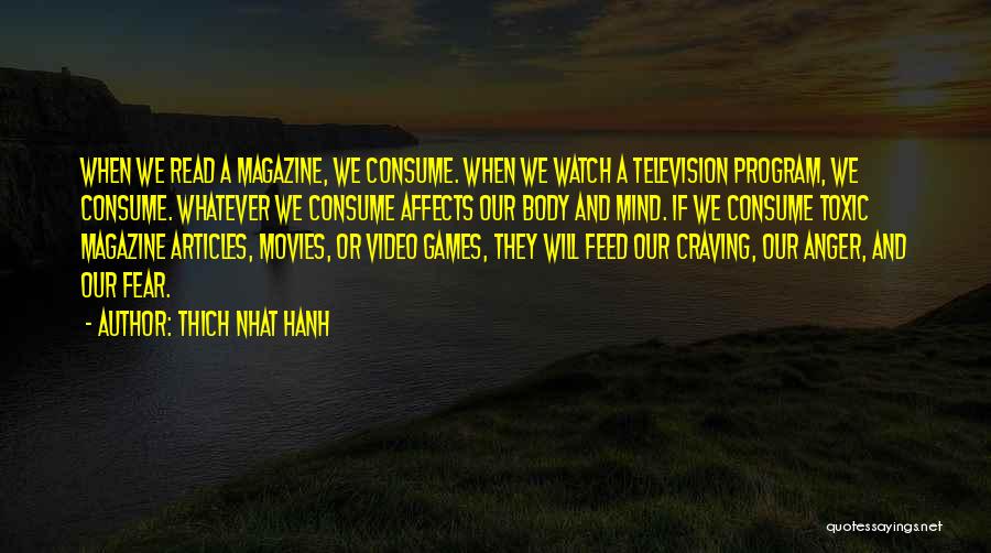 Thich Nhat Hanh Quotes: When We Read A Magazine, We Consume. When We Watch A Television Program, We Consume. Whatever We Consume Affects Our
