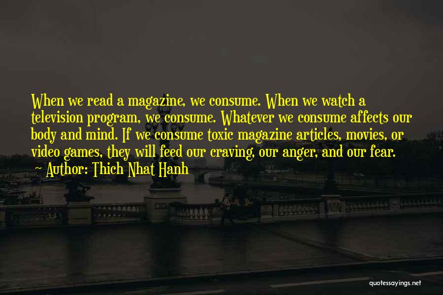 Thich Nhat Hanh Quotes: When We Read A Magazine, We Consume. When We Watch A Television Program, We Consume. Whatever We Consume Affects Our