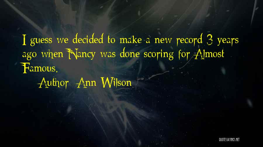 Ann Wilson Quotes: I Guess We Decided To Make A New Record 3 Years Ago When Nancy Was Done Scoring For Almost Famous.