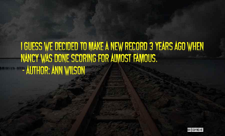 Ann Wilson Quotes: I Guess We Decided To Make A New Record 3 Years Ago When Nancy Was Done Scoring For Almost Famous.