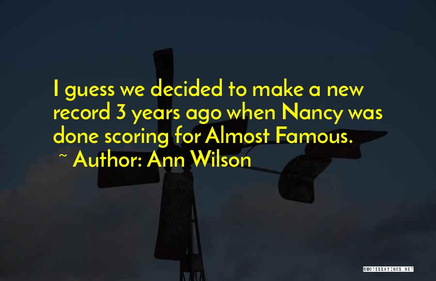 Ann Wilson Quotes: I Guess We Decided To Make A New Record 3 Years Ago When Nancy Was Done Scoring For Almost Famous.