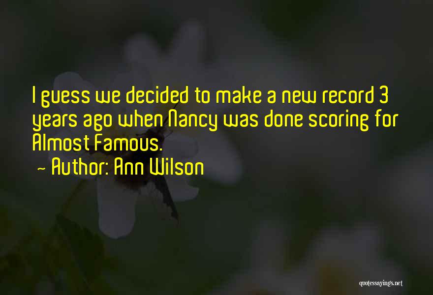 Ann Wilson Quotes: I Guess We Decided To Make A New Record 3 Years Ago When Nancy Was Done Scoring For Almost Famous.