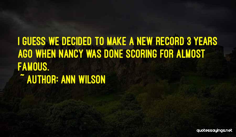 Ann Wilson Quotes: I Guess We Decided To Make A New Record 3 Years Ago When Nancy Was Done Scoring For Almost Famous.