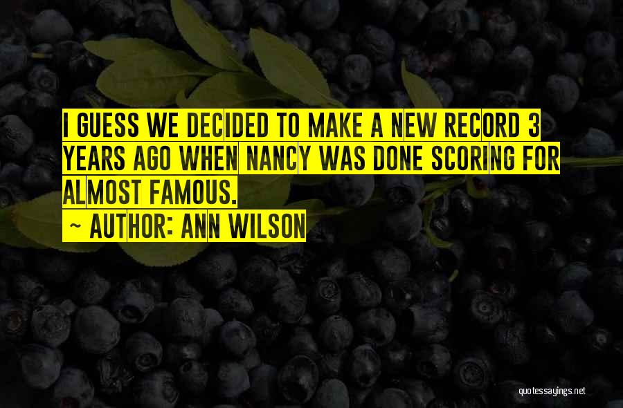 Ann Wilson Quotes: I Guess We Decided To Make A New Record 3 Years Ago When Nancy Was Done Scoring For Almost Famous.