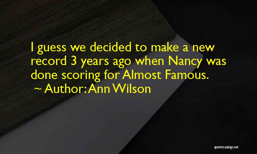 Ann Wilson Quotes: I Guess We Decided To Make A New Record 3 Years Ago When Nancy Was Done Scoring For Almost Famous.