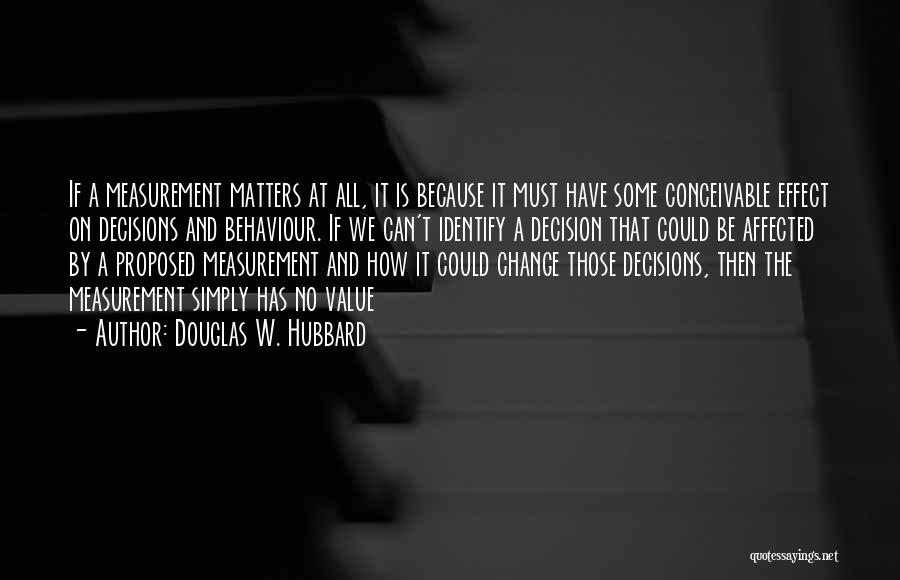 Douglas W. Hubbard Quotes: If A Measurement Matters At All, It Is Because It Must Have Some Conceivable Effect On Decisions And Behaviour. If