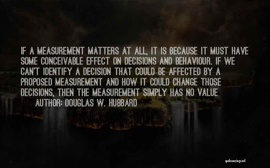 Douglas W. Hubbard Quotes: If A Measurement Matters At All, It Is Because It Must Have Some Conceivable Effect On Decisions And Behaviour. If