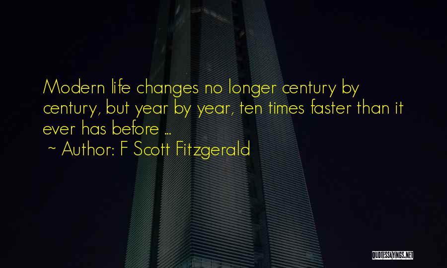 F Scott Fitzgerald Quotes: Modern Life Changes No Longer Century By Century, But Year By Year, Ten Times Faster Than It Ever Has Before