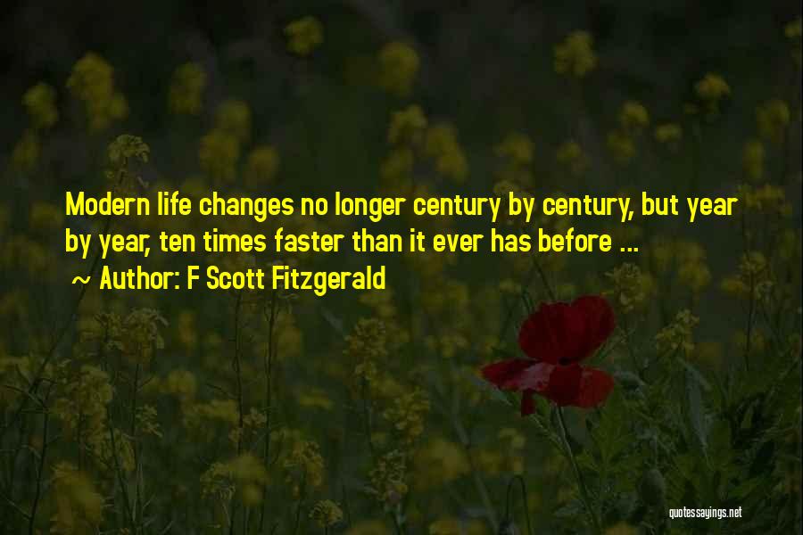 F Scott Fitzgerald Quotes: Modern Life Changes No Longer Century By Century, But Year By Year, Ten Times Faster Than It Ever Has Before