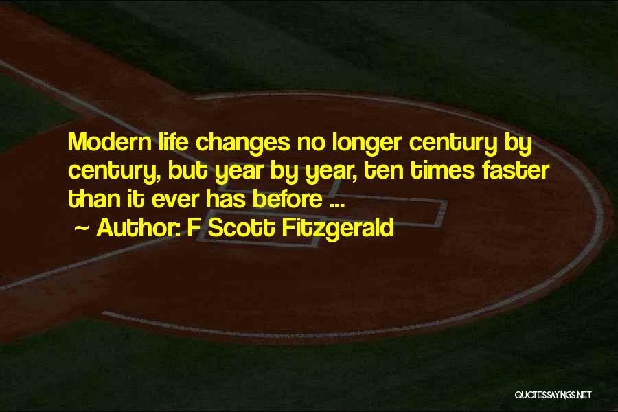F Scott Fitzgerald Quotes: Modern Life Changes No Longer Century By Century, But Year By Year, Ten Times Faster Than It Ever Has Before