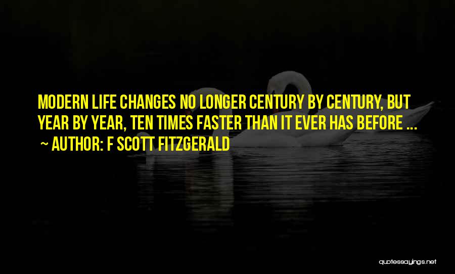 F Scott Fitzgerald Quotes: Modern Life Changes No Longer Century By Century, But Year By Year, Ten Times Faster Than It Ever Has Before
