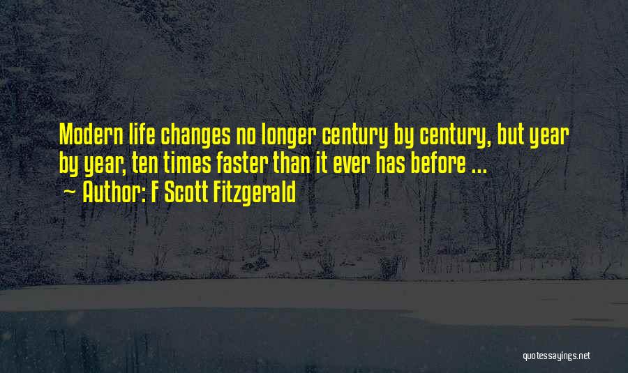 F Scott Fitzgerald Quotes: Modern Life Changes No Longer Century By Century, But Year By Year, Ten Times Faster Than It Ever Has Before