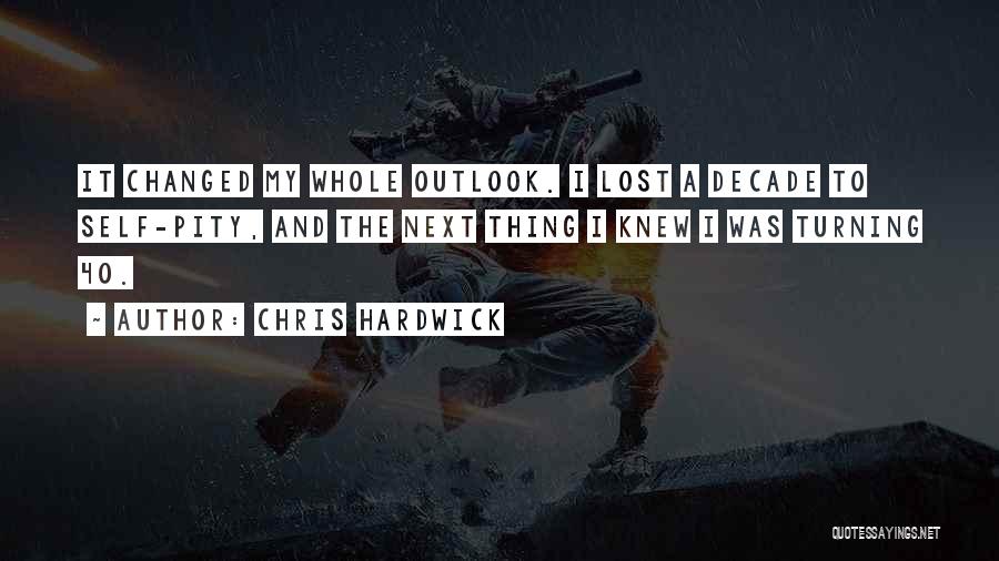 Chris Hardwick Quotes: It Changed My Whole Outlook. I Lost A Decade To Self-pity, And The Next Thing I Knew I Was Turning