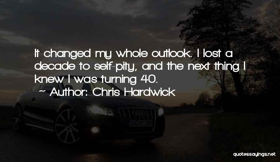 Chris Hardwick Quotes: It Changed My Whole Outlook. I Lost A Decade To Self-pity, And The Next Thing I Knew I Was Turning