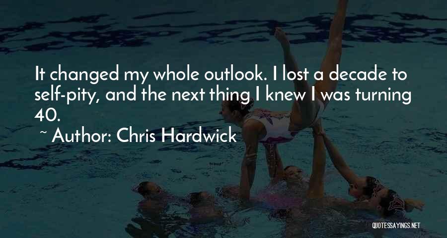Chris Hardwick Quotes: It Changed My Whole Outlook. I Lost A Decade To Self-pity, And The Next Thing I Knew I Was Turning