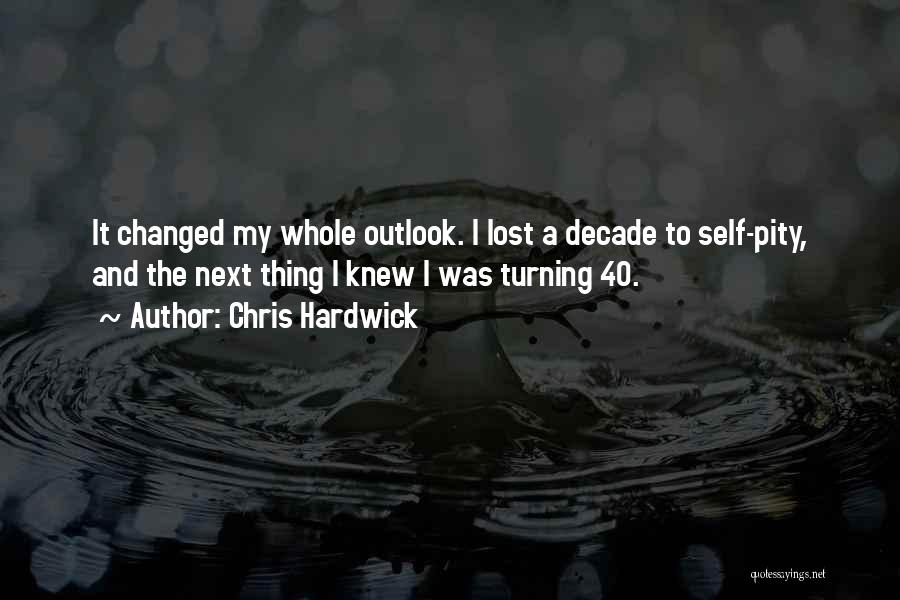 Chris Hardwick Quotes: It Changed My Whole Outlook. I Lost A Decade To Self-pity, And The Next Thing I Knew I Was Turning