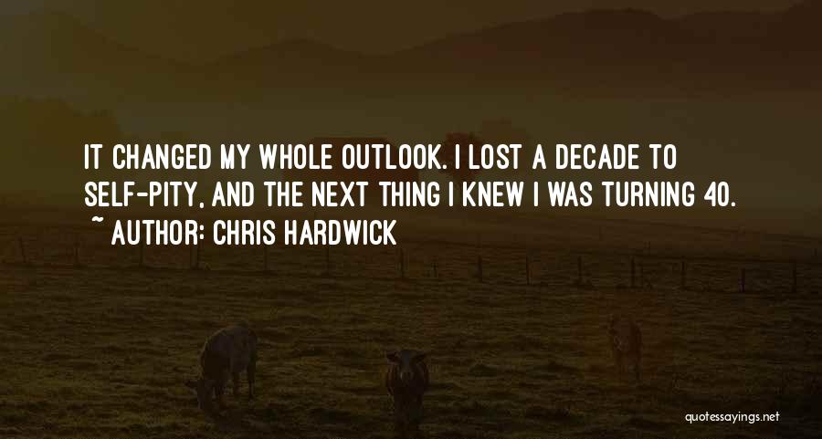 Chris Hardwick Quotes: It Changed My Whole Outlook. I Lost A Decade To Self-pity, And The Next Thing I Knew I Was Turning