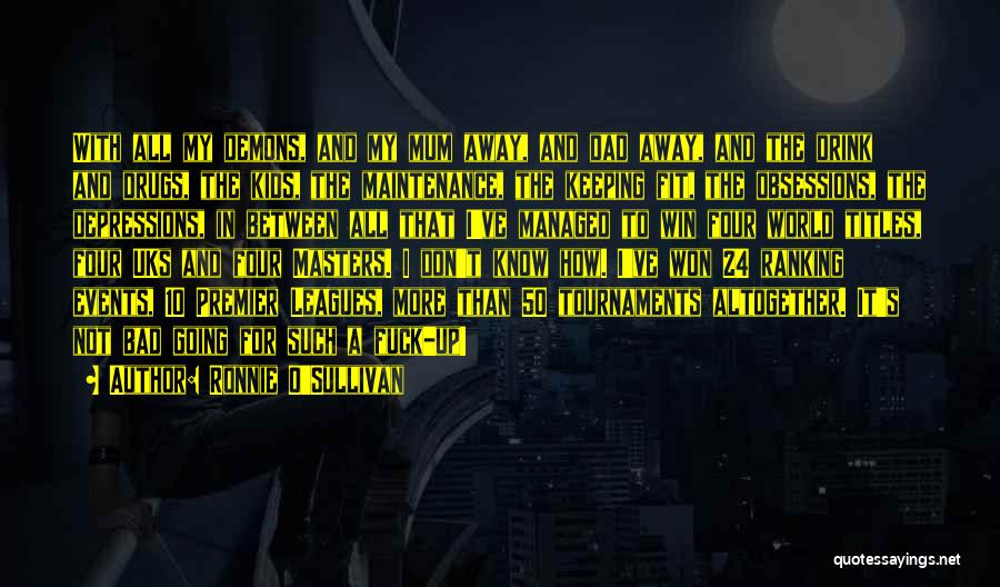 Ronnie O'Sullivan Quotes: With All My Demons, And My Mum Away, And Dad Away, And The Drink And Drugs, The Kids, The Maintenance,