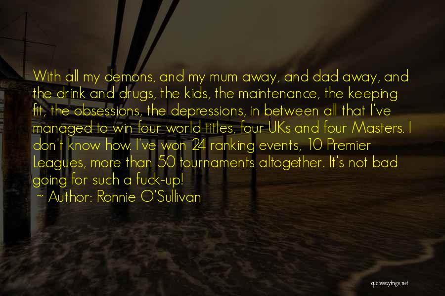 Ronnie O'Sullivan Quotes: With All My Demons, And My Mum Away, And Dad Away, And The Drink And Drugs, The Kids, The Maintenance,