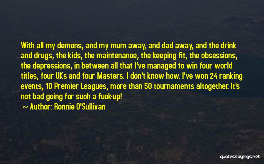 Ronnie O'Sullivan Quotes: With All My Demons, And My Mum Away, And Dad Away, And The Drink And Drugs, The Kids, The Maintenance,