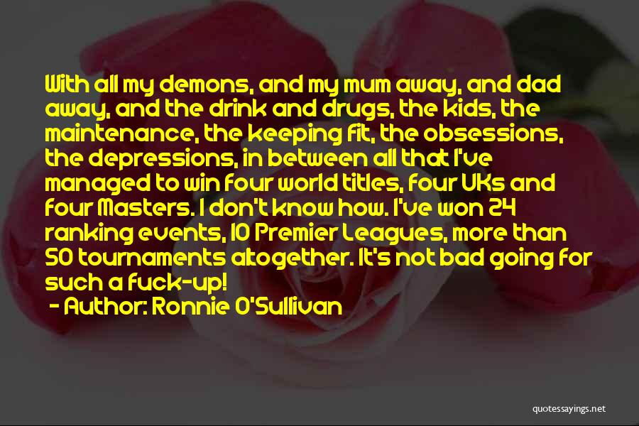 Ronnie O'Sullivan Quotes: With All My Demons, And My Mum Away, And Dad Away, And The Drink And Drugs, The Kids, The Maintenance,