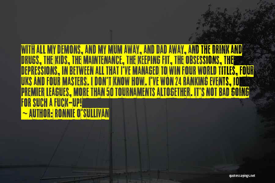 Ronnie O'Sullivan Quotes: With All My Demons, And My Mum Away, And Dad Away, And The Drink And Drugs, The Kids, The Maintenance,