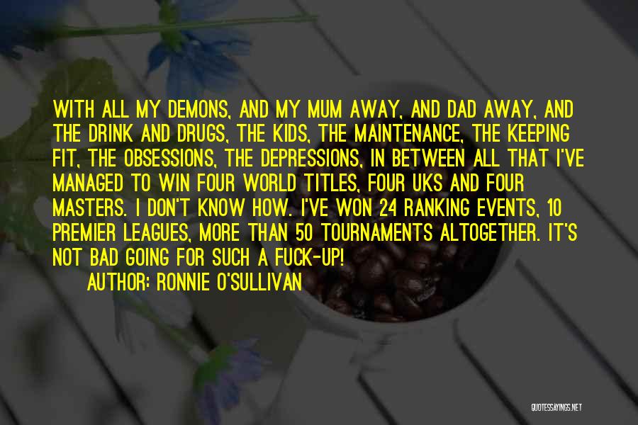 Ronnie O'Sullivan Quotes: With All My Demons, And My Mum Away, And Dad Away, And The Drink And Drugs, The Kids, The Maintenance,