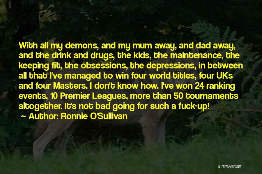 Ronnie O'Sullivan Quotes: With All My Demons, And My Mum Away, And Dad Away, And The Drink And Drugs, The Kids, The Maintenance,