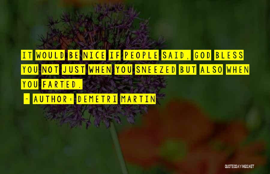 Demetri Martin Quotes: It Would Be Nice If People Said, God Bless You Not Just When You Sneezed But Also When You Farted.