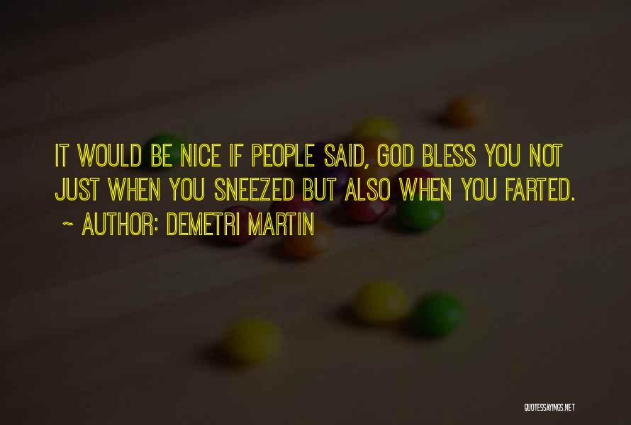 Demetri Martin Quotes: It Would Be Nice If People Said, God Bless You Not Just When You Sneezed But Also When You Farted.