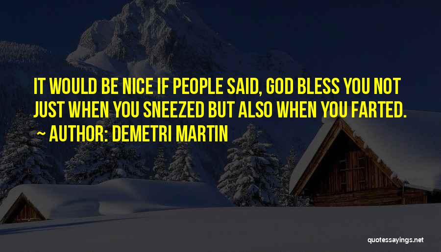 Demetri Martin Quotes: It Would Be Nice If People Said, God Bless You Not Just When You Sneezed But Also When You Farted.