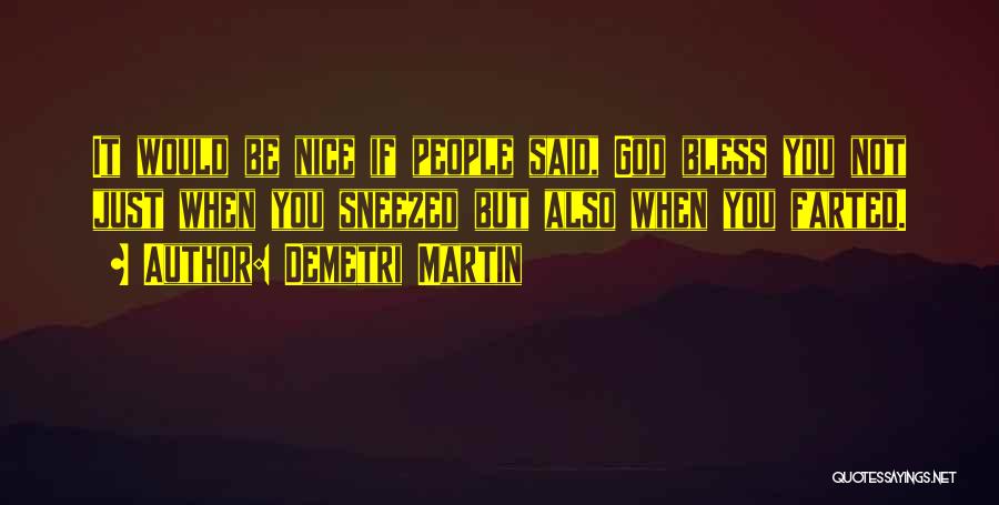 Demetri Martin Quotes: It Would Be Nice If People Said, God Bless You Not Just When You Sneezed But Also When You Farted.